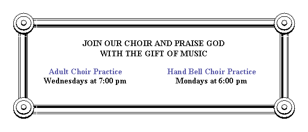 Text Box: JOIN OUR CHOIR AND PRAISE GOD
WITH THE GIFT OF MUSIC	Adult Choir Practice	Hand Bell Choir Practice
	Wednesdays at 7:00 pm	Mondays at 6:00 pm